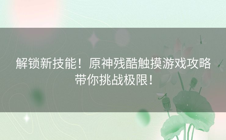解锁新技能！原神残酷触摸游戏攻略带你挑战极限！