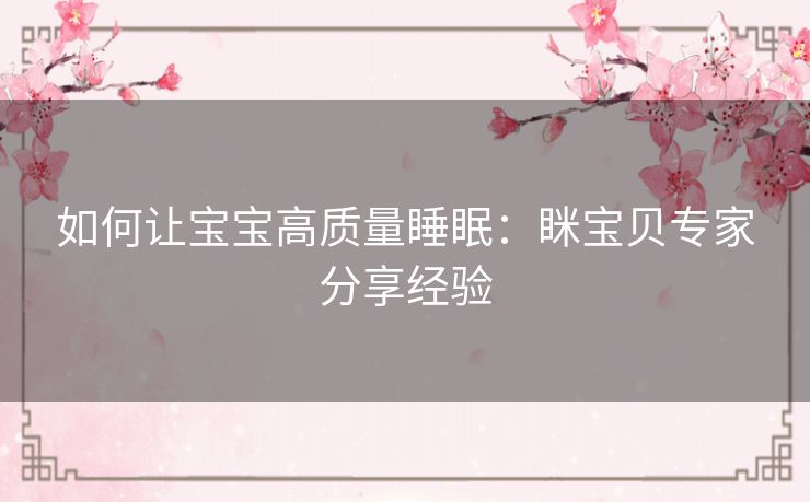 如何让宝宝高质量睡眠：眯宝贝专家分享经验