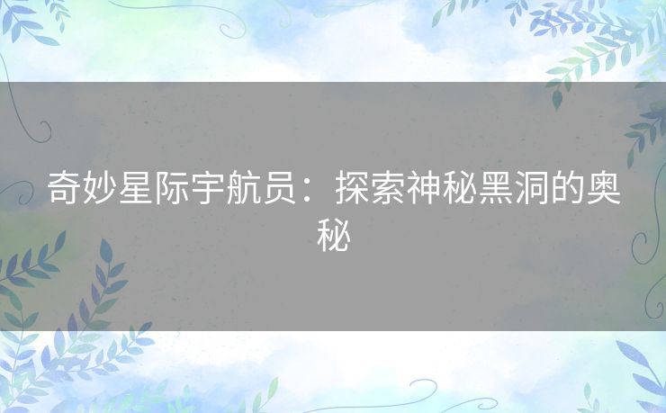 奇妙星际宇航员：探索神秘黑洞的奥秘