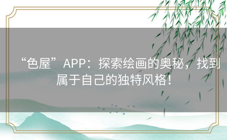 “色屋”APP：探索绘画的奥秘，找到属于自己的独特风格！