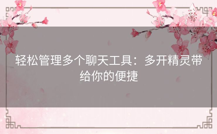 轻松管理多个聊天工具：多开精灵带给你的便捷