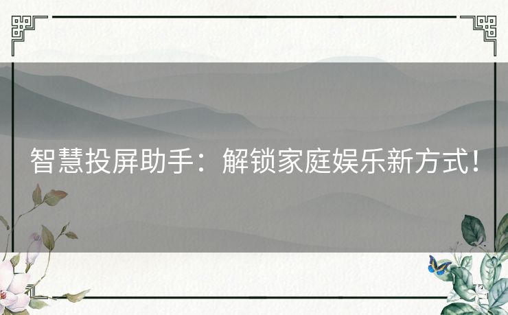 智慧投屏助手：解锁家庭娱乐新方式！