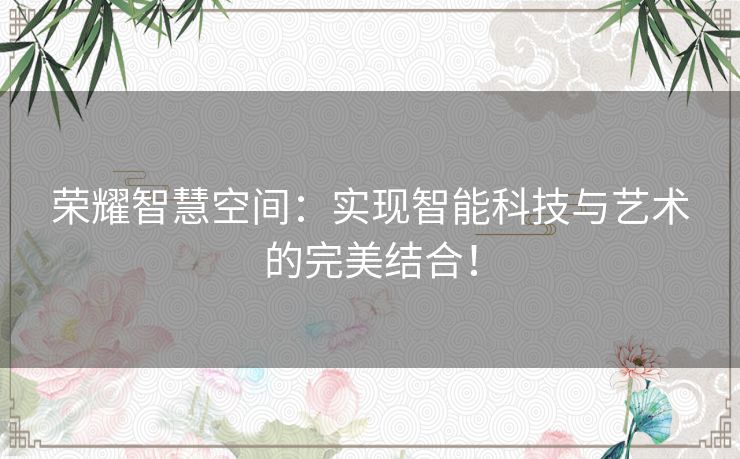 荣耀智慧空间：实现智能科技与艺术的完美结合！