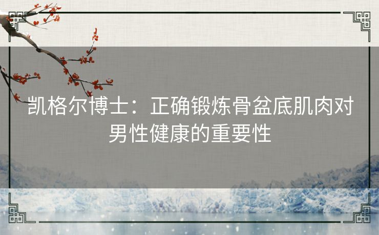 凯格尔博士：正确锻炼骨盆底肌肉对男性健康的重要性