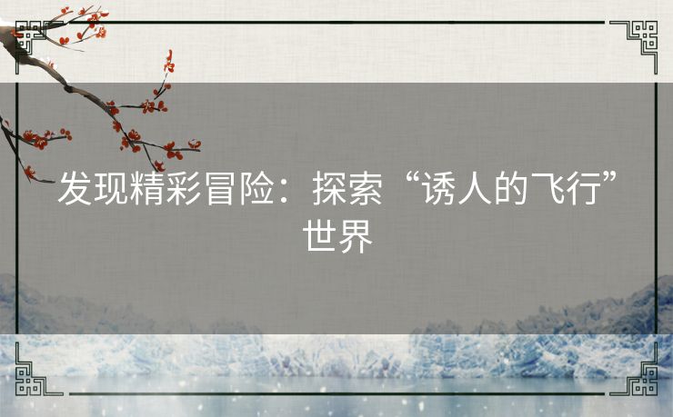 发现精彩冒险：探索“诱人的飞行”世界