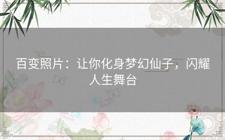百变照片：让你化身梦幻仙子，闪耀人生舞台