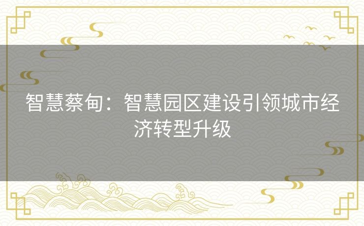智慧蔡甸：智慧园区建设引领城市经济转型升级