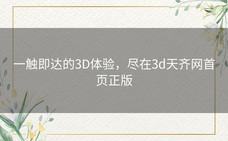 一触即达的3D体验，尽在3d天齐网首页正版