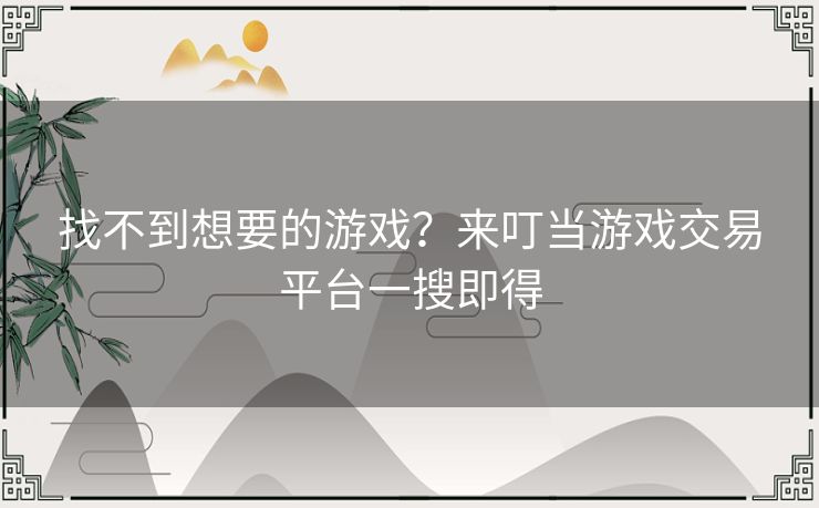 找不到想要的游戏？来叮当游戏交易平台一搜即得
