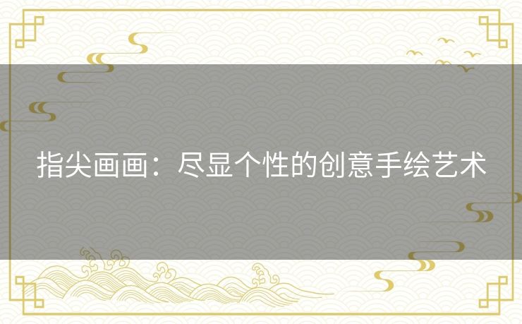 指尖画画：尽显个性的创意手绘艺术
