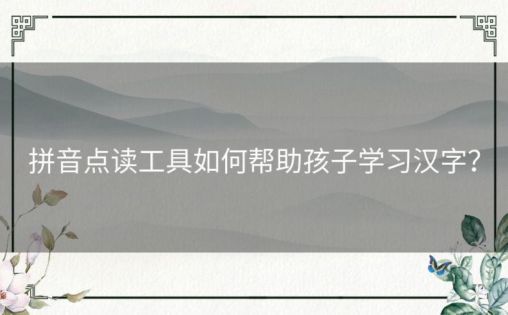 拼音点读工具如何帮助孩子学习汉字？