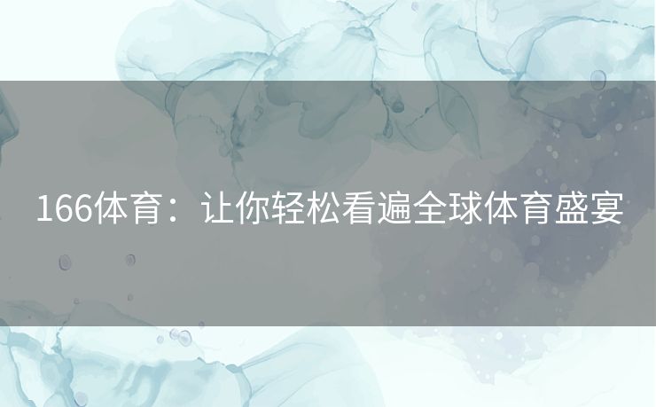 166体育：让你轻松看遍全球体育盛宴