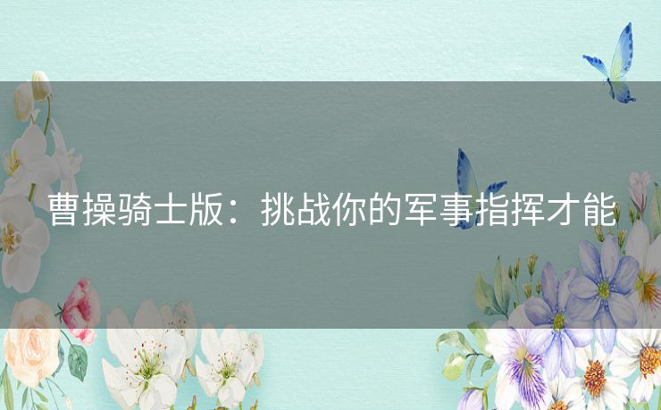 曹操骑士版：挑战你的军事指挥才能