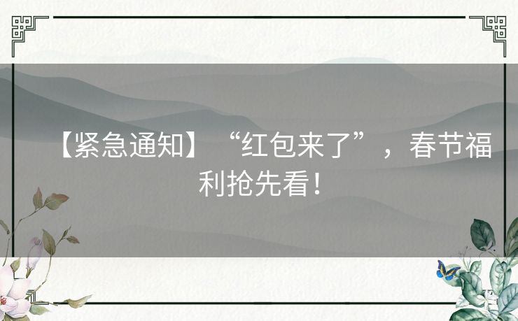 【紧急通知】“红包来了”，春节福利抢先看！