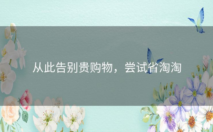 从此告别贵购物，尝试省淘淘