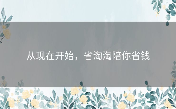 从现在开始，省淘淘陪你省钱