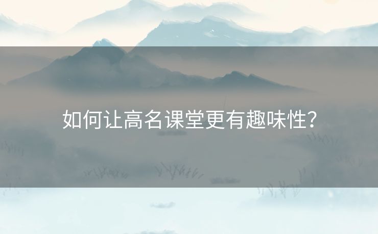 如何让高名课堂更有趣味性？
