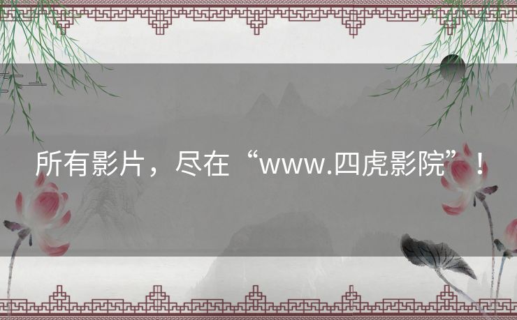 所有影片，尽在“www.四虎影院”！