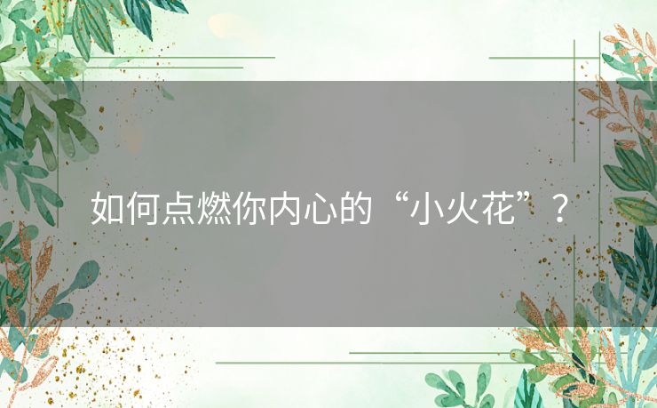 如何点燃你内心的“小火花”？