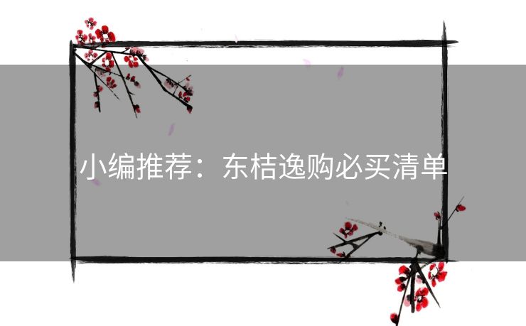 小编推荐：东桔逸购必买清单