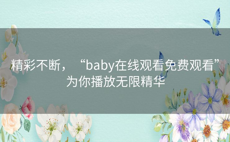 精彩不断，“baby在线观看免费观看”为你播放无限精华