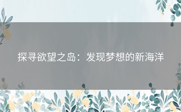 探寻欲望之岛：发现梦想的新海洋
