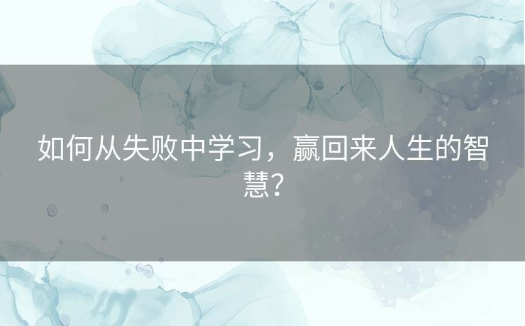 如何从失败中学习，赢回来人生的智慧？