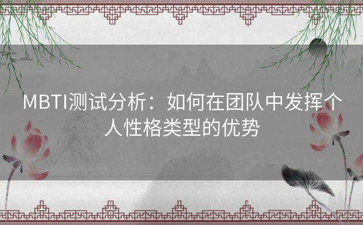 MBTI测试分析：如何在团队中发挥个人性格类型的优势