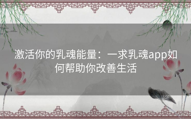 激活你的乳魂能量：一求乳魂app如何帮助你改善生活