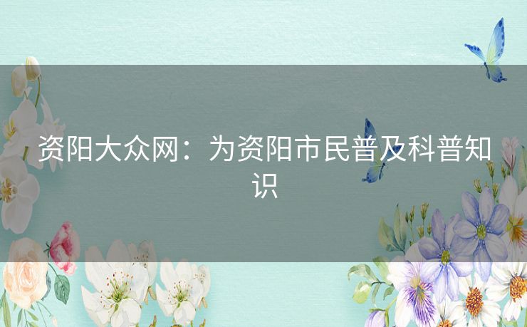 资阳大众网：为资阳市民普及科普知识