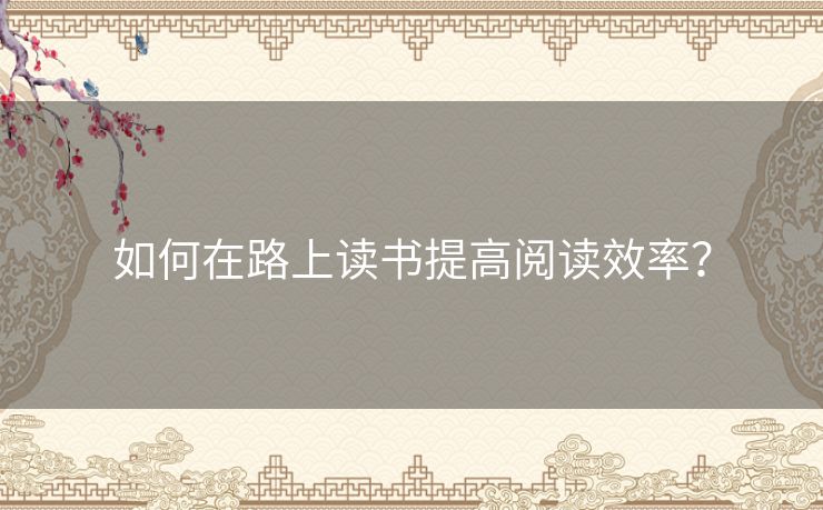 如何在路上读书提高阅读效率？