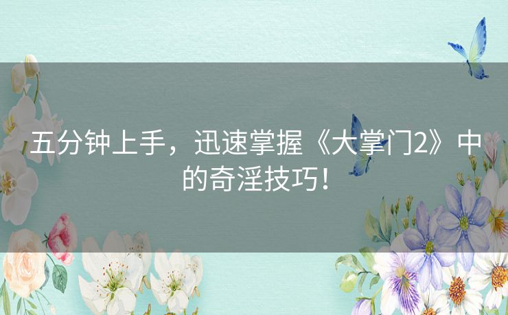 五分钟上手，迅速掌握《大掌门2》中的奇淫技巧！