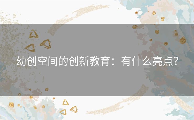 幼创空间的创新教育：有什么亮点？