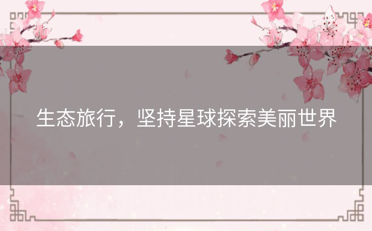生态旅行，坚持星球探索美丽世界