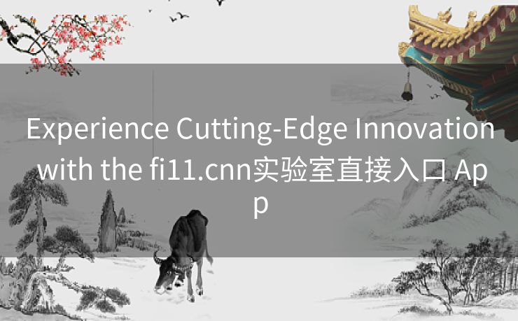 Experience Cutting-Edge Innovation with the fi11.cnn实验室直接入口 App