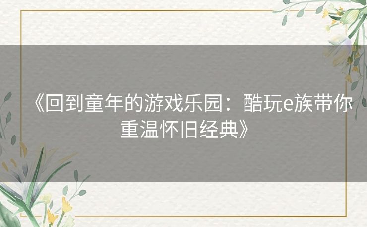 《回到童年的游戏乐园：酷玩e族带你重温怀旧经典》