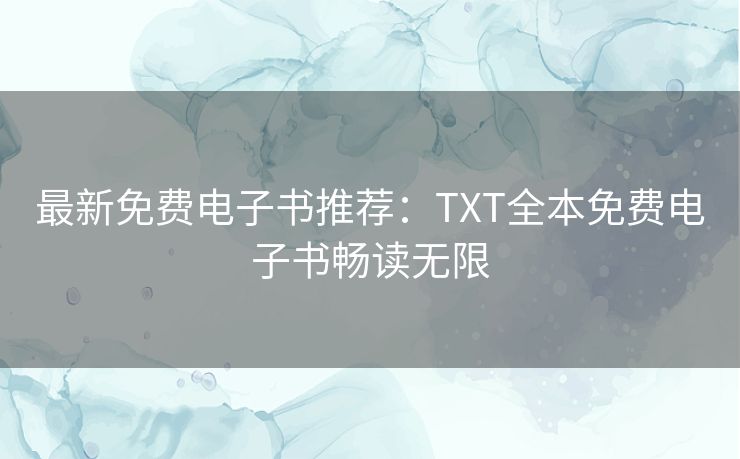 最新免费电子书推荐：TXT全本免费电子书畅读无限