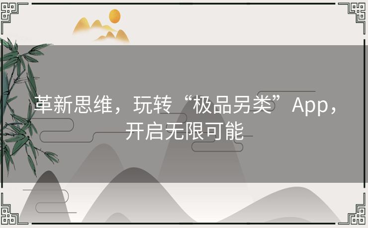 革新思维，玩转“极品另类”App，开启无限可能