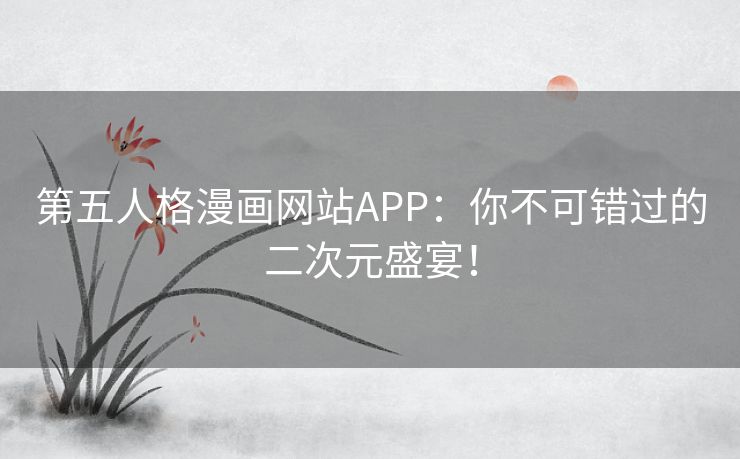第五人格漫画网站APP：你不可错过的二次元盛宴！