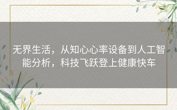 无界生活，从知心心率设备到人工智能分析，科技飞跃登上健康快车