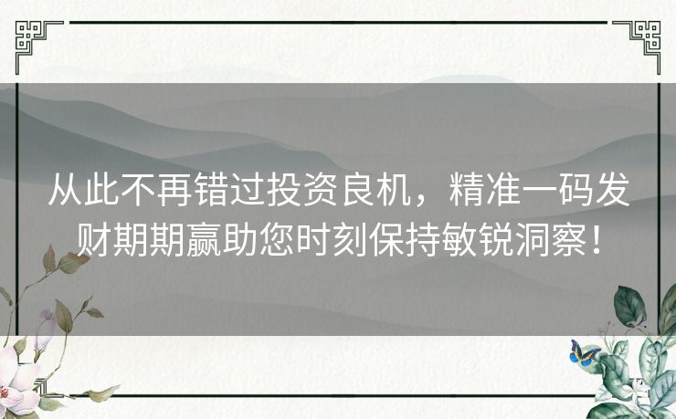 从此不再错过投资良机，精准一码发财期期赢助您时刻保持敏锐洞察！