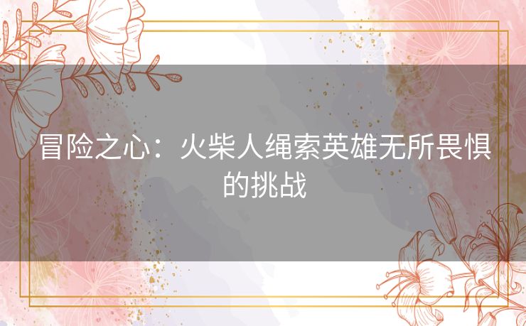 冒险之心：火柴人绳索英雄无所畏惧的挑战