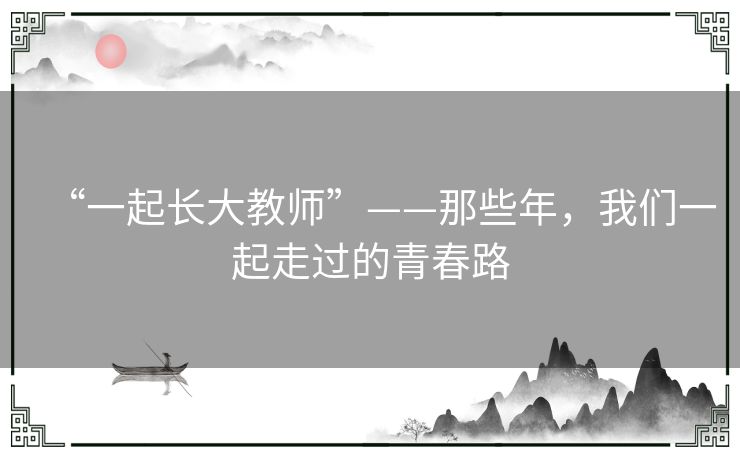 “一起长大教师”——那些年，我们一起走过的青春路