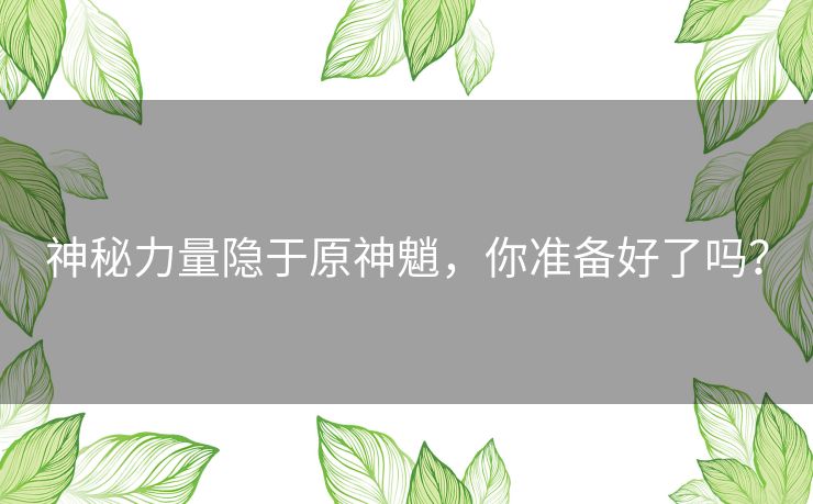 神秘力量隐于原神魈，你准备好了吗？