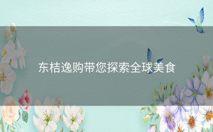 东桔逸购带您探索全球美食