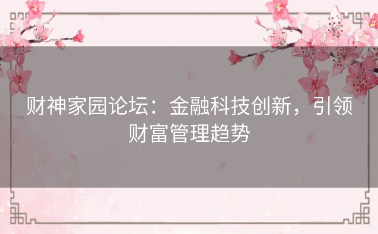 财神家园论坛：金融科技创新，引领财富管理趋势