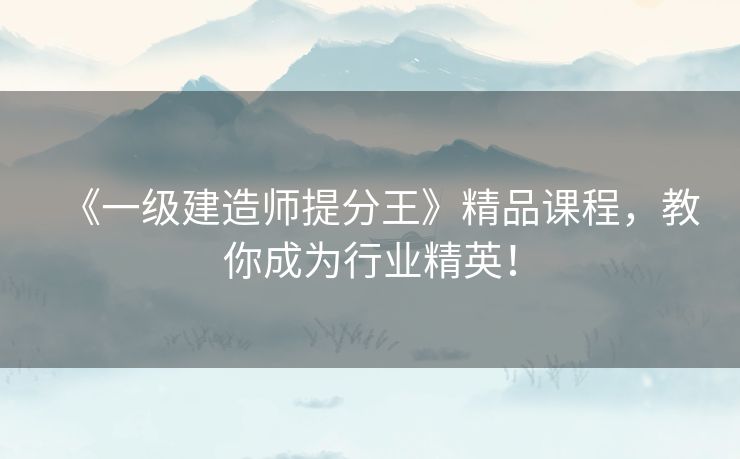 《一级建造师提分王》精品课程，教你成为行业精英！