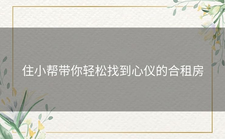 住小帮带你轻松找到心仪的合租房