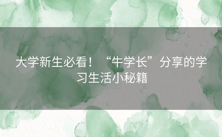 大学新生必看！“牛学长”分享的学习生活小秘籍