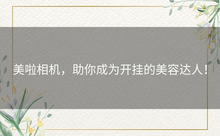 美啦相机，助你成为开挂的美容达人！